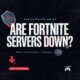 The Ultimate Guide to "Are Fortnite Servers Down?" – Real-Time Status, Causes, and Fixes